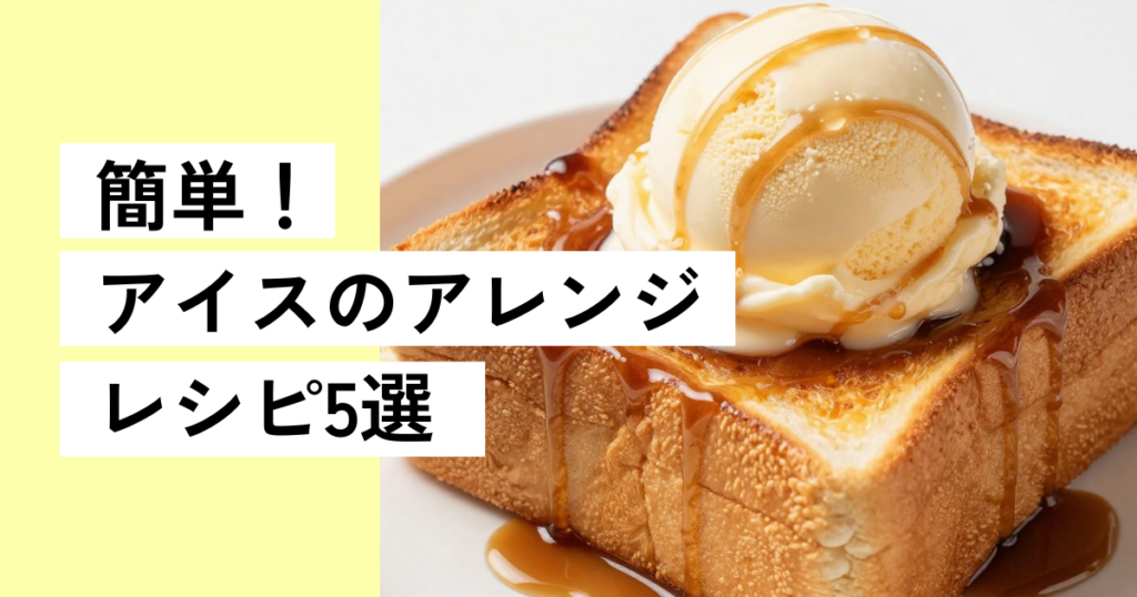 簡単なアイスのアレンジレシピ紹介